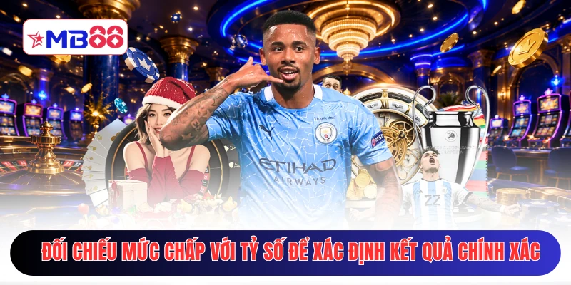 Đối chiếu mức chấp với tỷ số để xác định kết quả chính xác
