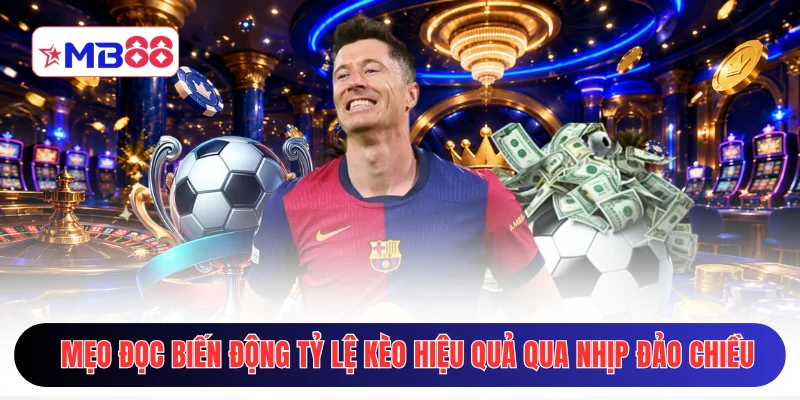 Mẹo đọc biến động tỷ lệ kèo hiệu quả qua nhịp đảo chiều