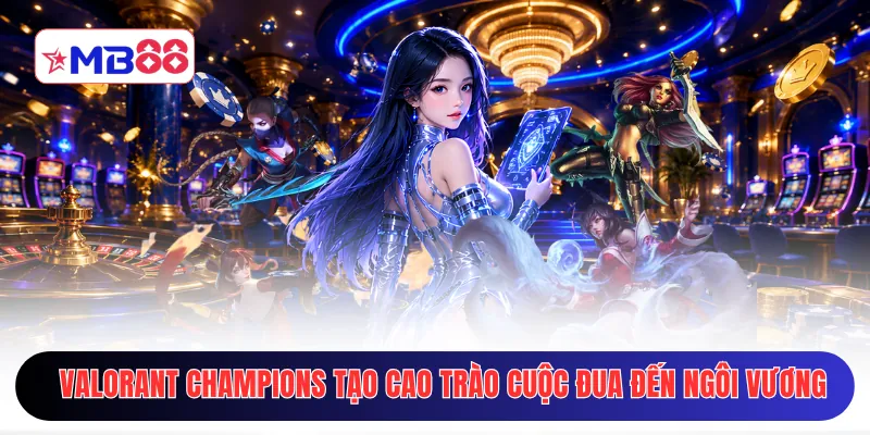 Valorant Champions tạo cao trào với cuộc đua đến ngôi vương